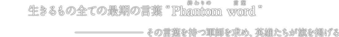 生きるもの全ての最期の言葉“Phantom word(終わりの言葉)” その言葉を持つ軍師を求め、英雄たちが旗を掲げる