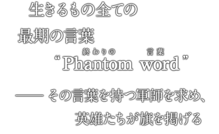 生きるもの全ての最期の言葉“Phantom word(終わりの言葉)” その言葉を持つ軍師を求め、英雄たちが旗を掲げる