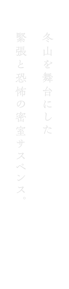 冬⼭を舞台にした緊張と恐怖の密室サスペンス。